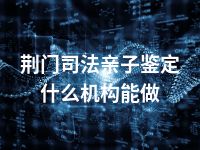 荆门司法亲子鉴定什么机构能做