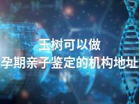 玉树可以做孕期亲子鉴定的机构地址