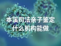 本溪司法亲子鉴定什么机构能做