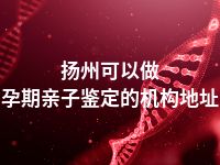扬州可以做孕期亲子鉴定的机构地址