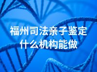 福州司法亲子鉴定什么机构能做