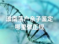 淮南落户亲子鉴定哪里做正规