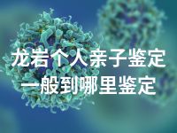 龙岩个人亲子鉴定一般到哪里鉴定