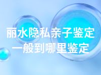 丽水隐私亲子鉴定一般到哪里鉴定