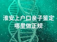 淮安上户口亲子鉴定哪里做正规