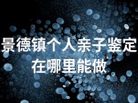 景德镇个人亲子鉴定在哪里能做
