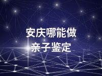 安庆哪能做亲子鉴定