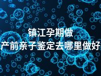 镇江孕期做产前亲子鉴定去哪里做好