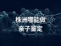 株洲哪能做亲子鉴定