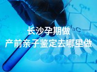 长沙孕期做产前亲子鉴定去哪里做