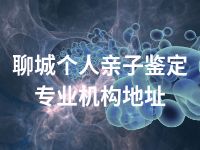聊城个人亲子鉴定专业机构地址