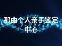 那曲个人亲子鉴定中心