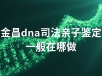 金昌dna司法亲子鉴定一般在哪做