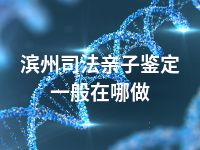 滨州司法亲子鉴定一般在哪做