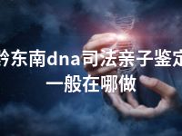 黔东南dna司法亲子鉴定一般在哪做