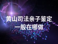 黄山司法亲子鉴定一般在哪做