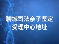 聊城司法亲子鉴定受理中心地址