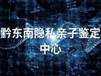 黔东南隐私亲子鉴定中心