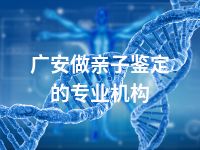 广安做亲子鉴定的专业机构