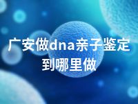 广安做dna亲子鉴定到哪里做