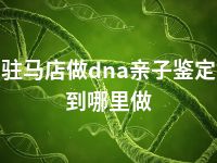 驻马店做dna亲子鉴定到哪里做