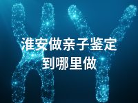 淮安做亲子鉴定到哪里做