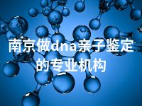 南京做dna亲子鉴定的专业机构