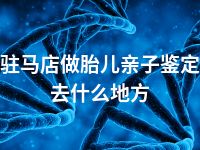 驻马店做胎儿亲子鉴定去什么地方