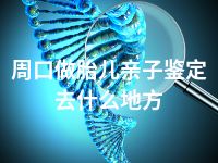 周口做胎儿亲子鉴定去什么地方
