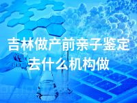 吉林做产前亲子鉴定去什么机构做