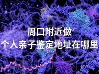 周口附近做个人亲子鉴定地址在哪里