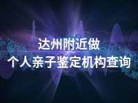 达州附近做个人亲子鉴定机构查询