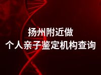 扬州附近做个人亲子鉴定机构查询