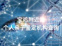 宝鸡附近做个人亲子鉴定机构查询