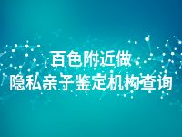百色附近做隐私亲子鉴定机构查询