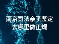 南京司法亲子鉴定去哪里做正规