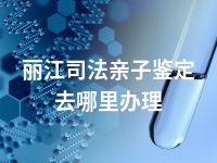 丽江司法亲子鉴定去哪里办理
