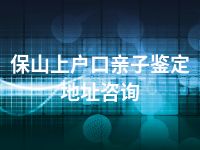 保山上户口亲子鉴定地址咨询