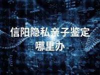 信阳隐私亲子鉴定哪里办