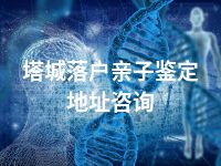 塔城落户亲子鉴定地址咨询
