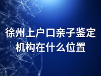 徐州上户口亲子鉴定机构在什么位置