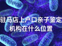 驻马店上户口亲子鉴定机构在什么位置