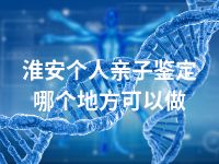 淮安个人亲子鉴定哪个地方可以做