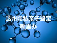 达州隐私亲子鉴定哪里办