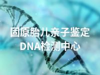 固原胎儿亲子鉴定DNA检测中心