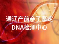 通辽产前亲子鉴定DNA检测中心