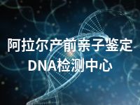 阿拉尔产前亲子鉴定DNA检测中心