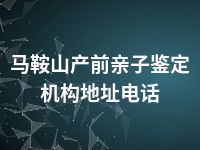 马鞍山产前亲子鉴定机构地址电话