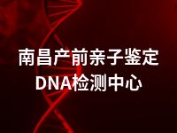 南昌产前亲子鉴定DNA检测中心