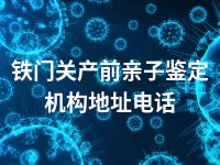 铁门关产前亲子鉴定机构地址电话